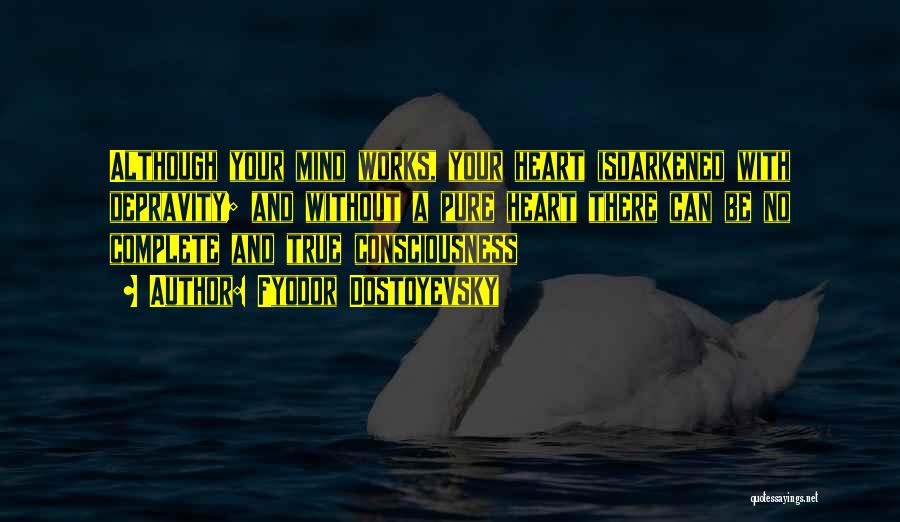 Fyodor Dostoyevsky Quotes: Although Your Mind Works, Your Heart Isdarkened With Depravity; And Without A Pure Heart There Can Be No Complete And