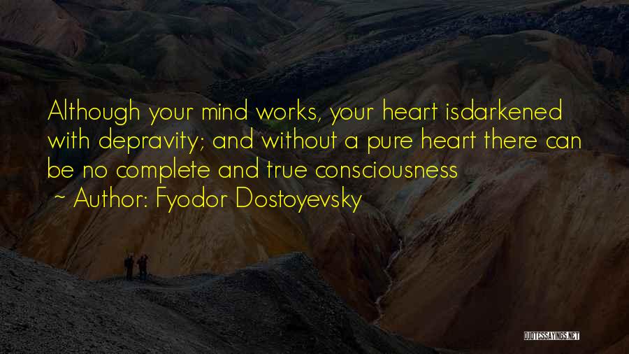 Fyodor Dostoyevsky Quotes: Although Your Mind Works, Your Heart Isdarkened With Depravity; And Without A Pure Heart There Can Be No Complete And