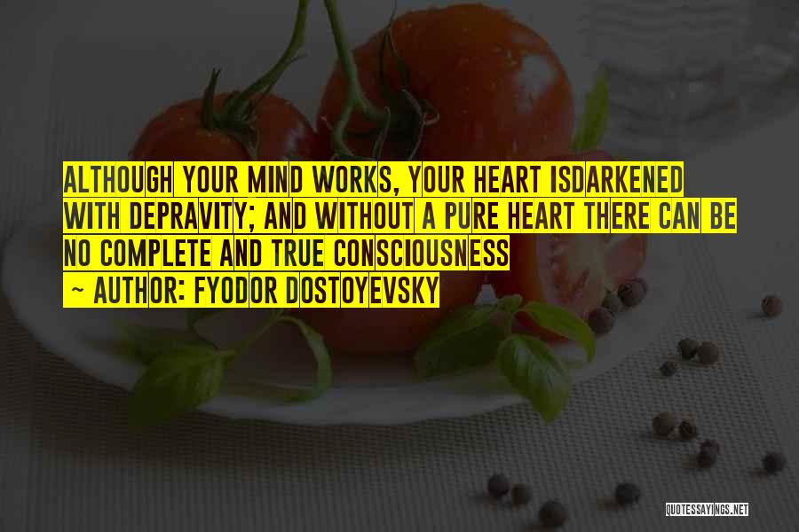 Fyodor Dostoyevsky Quotes: Although Your Mind Works, Your Heart Isdarkened With Depravity; And Without A Pure Heart There Can Be No Complete And