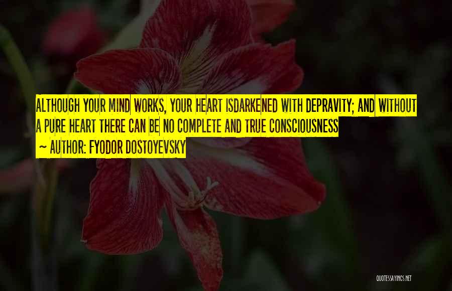 Fyodor Dostoyevsky Quotes: Although Your Mind Works, Your Heart Isdarkened With Depravity; And Without A Pure Heart There Can Be No Complete And