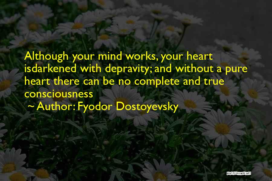 Fyodor Dostoyevsky Quotes: Although Your Mind Works, Your Heart Isdarkened With Depravity; And Without A Pure Heart There Can Be No Complete And