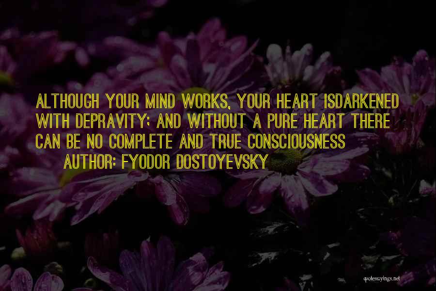 Fyodor Dostoyevsky Quotes: Although Your Mind Works, Your Heart Isdarkened With Depravity; And Without A Pure Heart There Can Be No Complete And