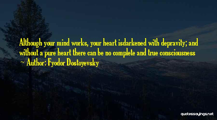 Fyodor Dostoyevsky Quotes: Although Your Mind Works, Your Heart Isdarkened With Depravity; And Without A Pure Heart There Can Be No Complete And