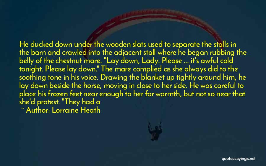 Lorraine Heath Quotes: He Ducked Down Under The Wooden Slats Used To Separate The Stalls In The Barn And Crawled Into The Adjacent