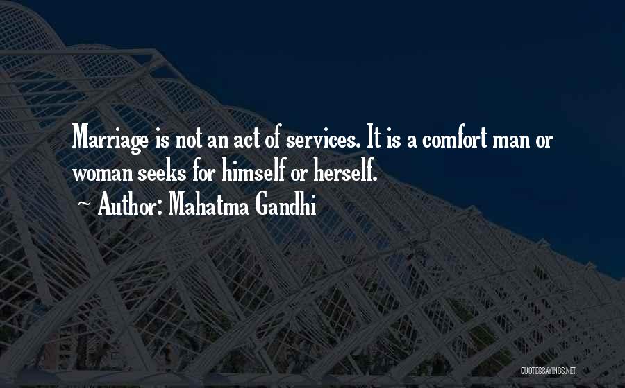 Mahatma Gandhi Quotes: Marriage Is Not An Act Of Services. It Is A Comfort Man Or Woman Seeks For Himself Or Herself.