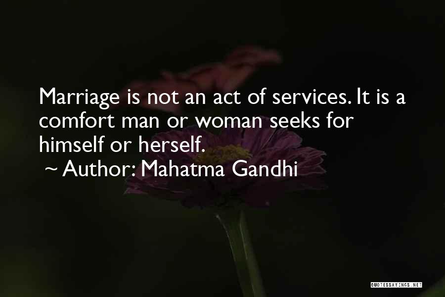 Mahatma Gandhi Quotes: Marriage Is Not An Act Of Services. It Is A Comfort Man Or Woman Seeks For Himself Or Herself.