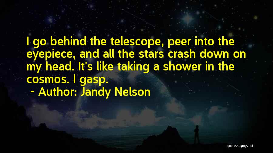 Jandy Nelson Quotes: I Go Behind The Telescope, Peer Into The Eyepiece, And All The Stars Crash Down On My Head. It's Like