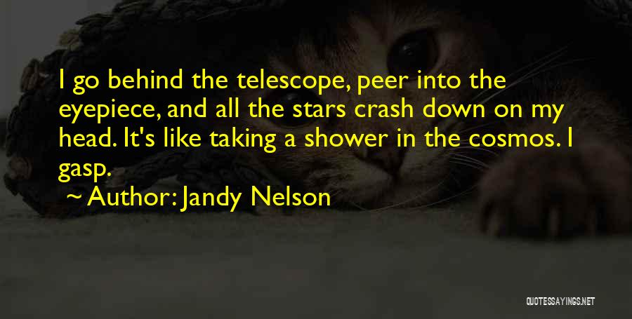 Jandy Nelson Quotes: I Go Behind The Telescope, Peer Into The Eyepiece, And All The Stars Crash Down On My Head. It's Like