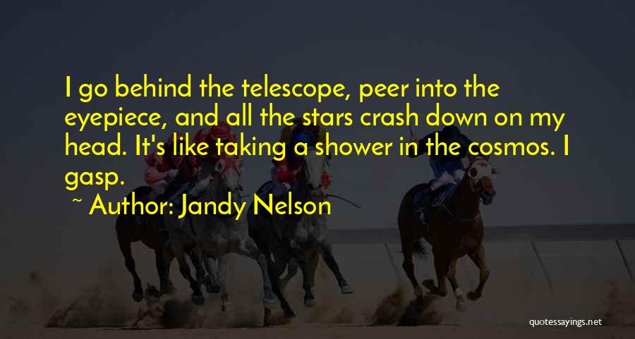 Jandy Nelson Quotes: I Go Behind The Telescope, Peer Into The Eyepiece, And All The Stars Crash Down On My Head. It's Like