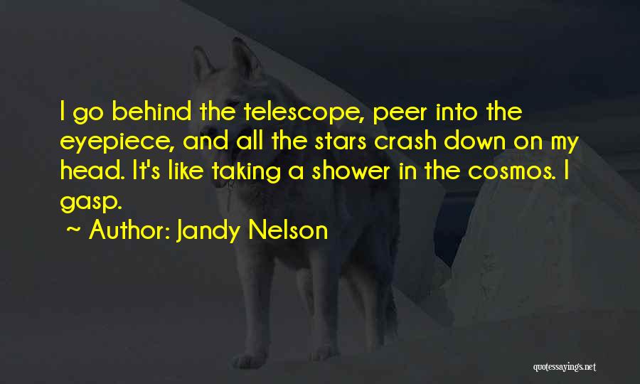 Jandy Nelson Quotes: I Go Behind The Telescope, Peer Into The Eyepiece, And All The Stars Crash Down On My Head. It's Like