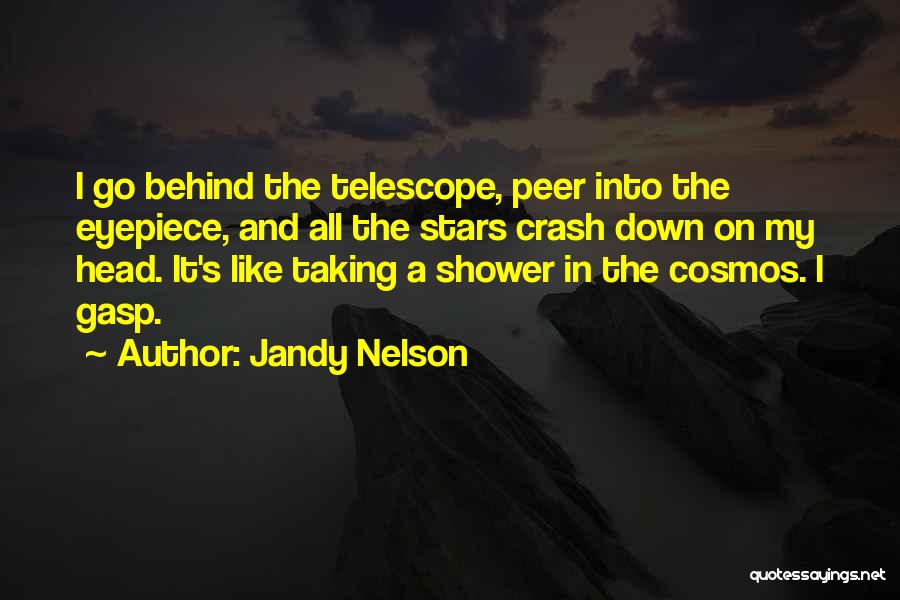 Jandy Nelson Quotes: I Go Behind The Telescope, Peer Into The Eyepiece, And All The Stars Crash Down On My Head. It's Like