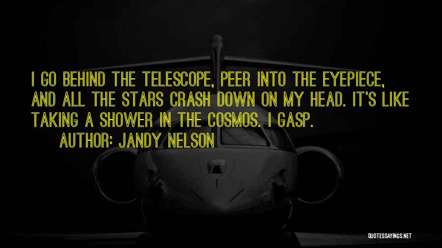 Jandy Nelson Quotes: I Go Behind The Telescope, Peer Into The Eyepiece, And All The Stars Crash Down On My Head. It's Like