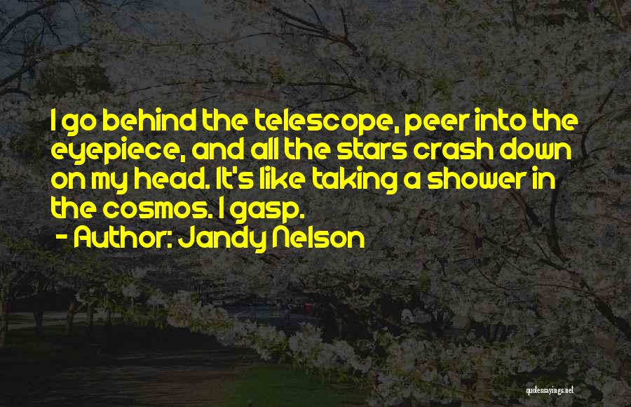 Jandy Nelson Quotes: I Go Behind The Telescope, Peer Into The Eyepiece, And All The Stars Crash Down On My Head. It's Like