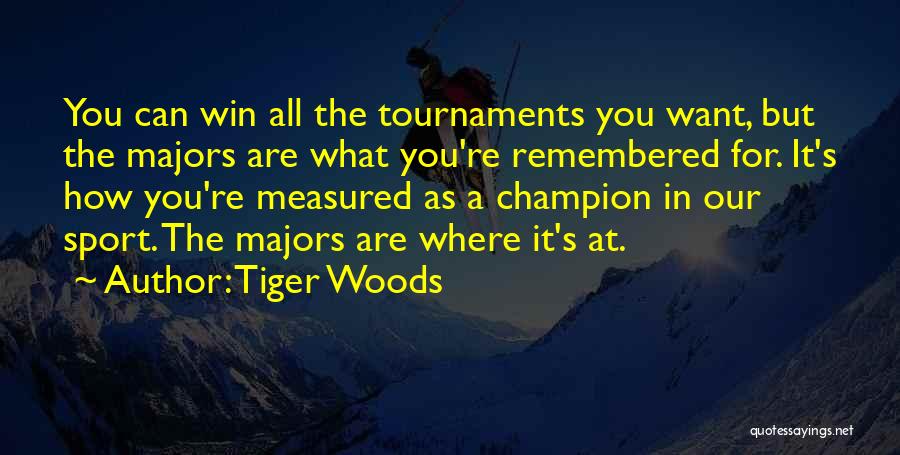 Tiger Woods Quotes: You Can Win All The Tournaments You Want, But The Majors Are What You're Remembered For. It's How You're Measured