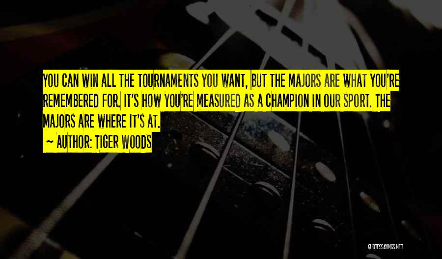 Tiger Woods Quotes: You Can Win All The Tournaments You Want, But The Majors Are What You're Remembered For. It's How You're Measured