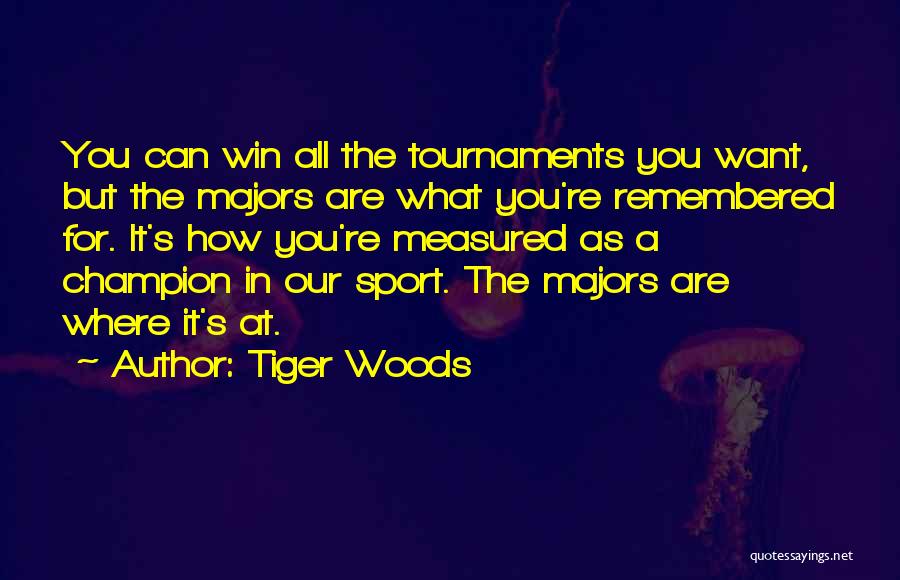 Tiger Woods Quotes: You Can Win All The Tournaments You Want, But The Majors Are What You're Remembered For. It's How You're Measured