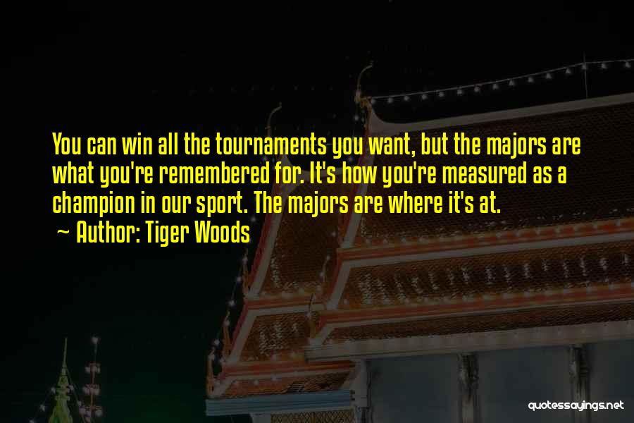 Tiger Woods Quotes: You Can Win All The Tournaments You Want, But The Majors Are What You're Remembered For. It's How You're Measured