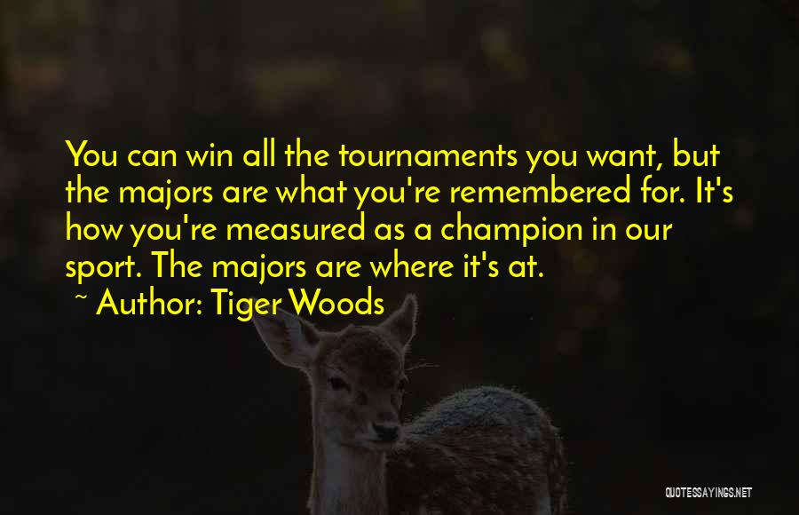 Tiger Woods Quotes: You Can Win All The Tournaments You Want, But The Majors Are What You're Remembered For. It's How You're Measured