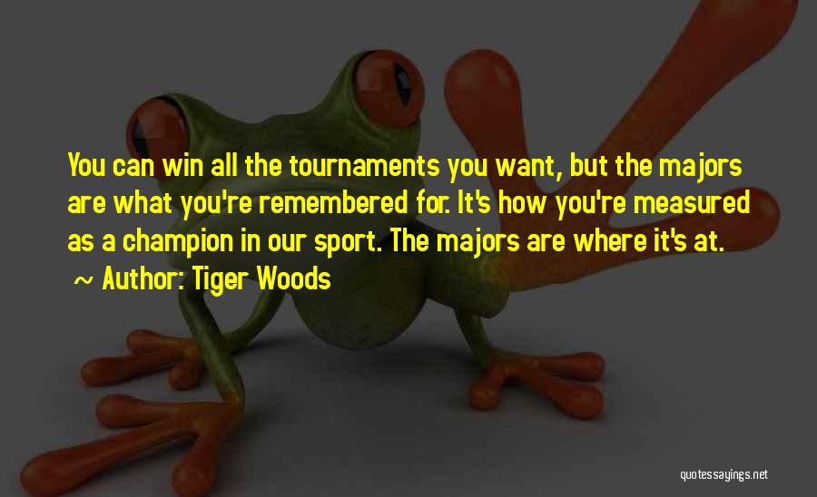 Tiger Woods Quotes: You Can Win All The Tournaments You Want, But The Majors Are What You're Remembered For. It's How You're Measured