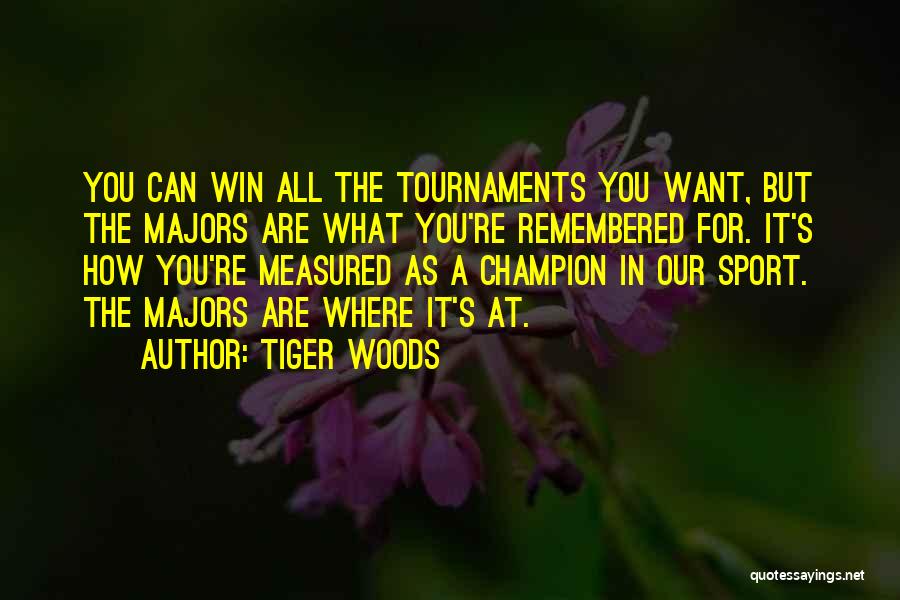 Tiger Woods Quotes: You Can Win All The Tournaments You Want, But The Majors Are What You're Remembered For. It's How You're Measured