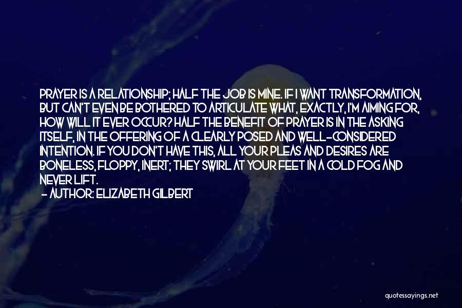 Elizabeth Gilbert Quotes: Prayer Is A Relationship; Half The Job Is Mine. If I Want Transformation, But Can't Even Be Bothered To Articulate