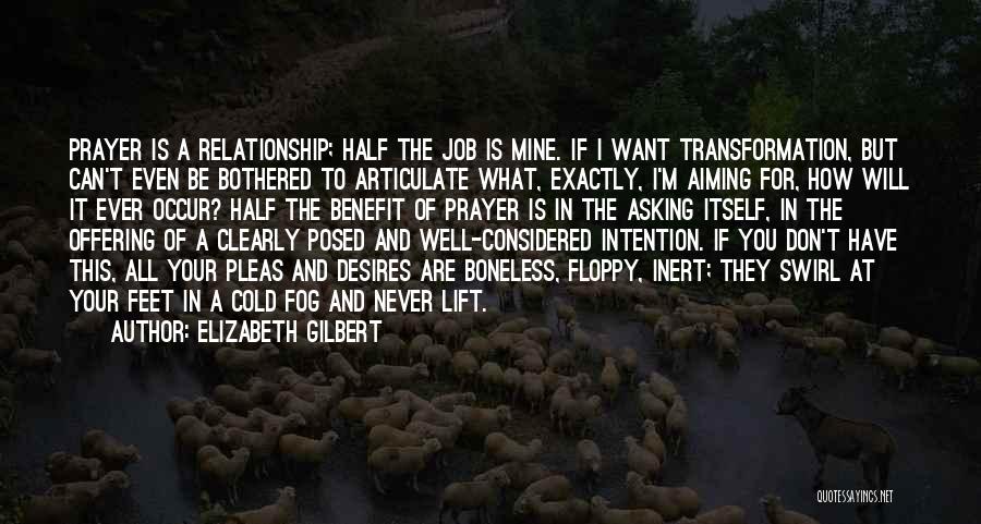 Elizabeth Gilbert Quotes: Prayer Is A Relationship; Half The Job Is Mine. If I Want Transformation, But Can't Even Be Bothered To Articulate