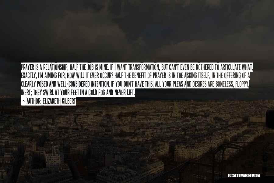 Elizabeth Gilbert Quotes: Prayer Is A Relationship; Half The Job Is Mine. If I Want Transformation, But Can't Even Be Bothered To Articulate