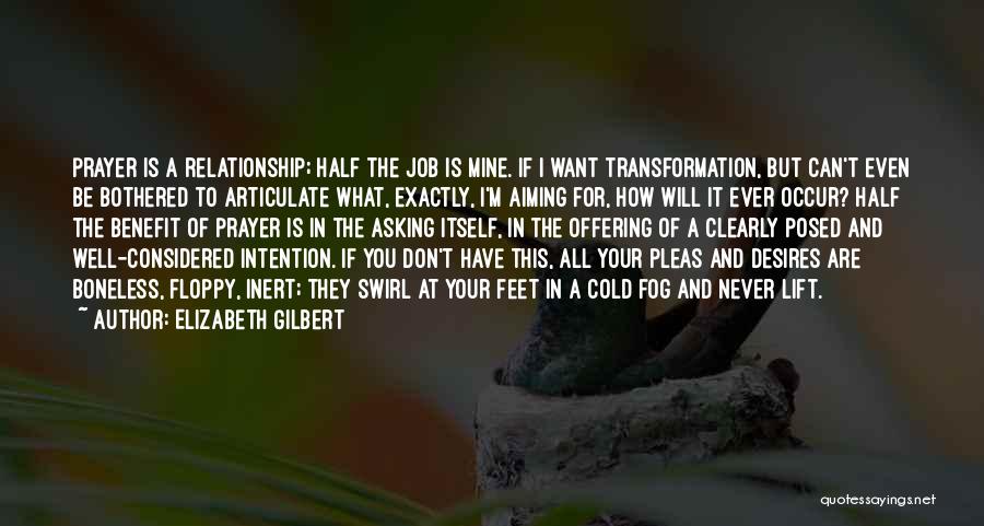 Elizabeth Gilbert Quotes: Prayer Is A Relationship; Half The Job Is Mine. If I Want Transformation, But Can't Even Be Bothered To Articulate