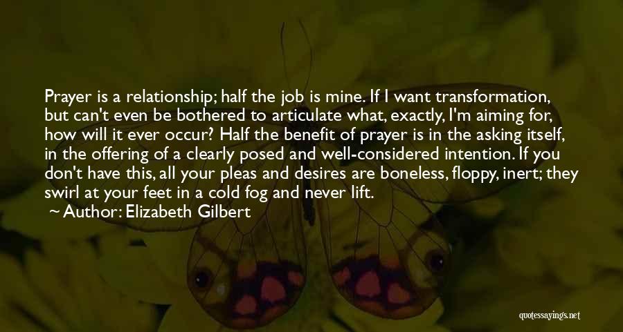 Elizabeth Gilbert Quotes: Prayer Is A Relationship; Half The Job Is Mine. If I Want Transformation, But Can't Even Be Bothered To Articulate