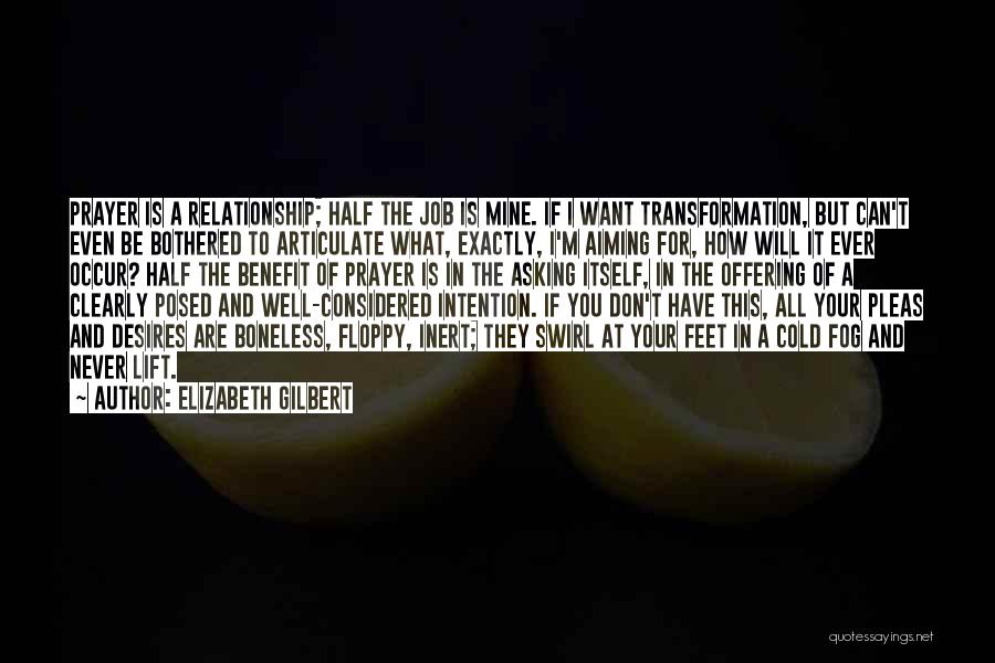 Elizabeth Gilbert Quotes: Prayer Is A Relationship; Half The Job Is Mine. If I Want Transformation, But Can't Even Be Bothered To Articulate