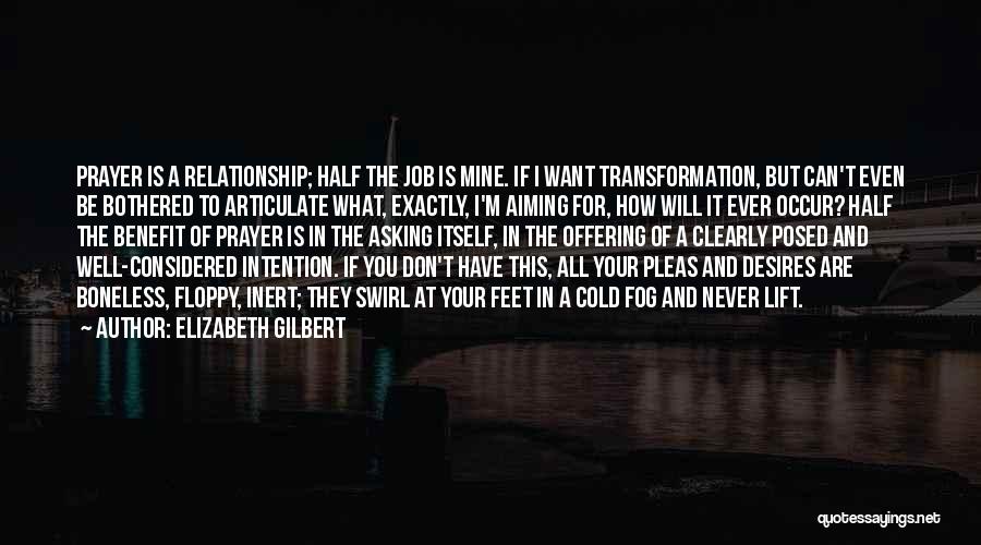 Elizabeth Gilbert Quotes: Prayer Is A Relationship; Half The Job Is Mine. If I Want Transformation, But Can't Even Be Bothered To Articulate