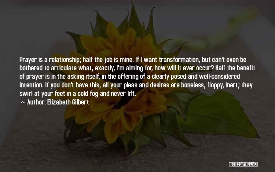 Elizabeth Gilbert Quotes: Prayer Is A Relationship; Half The Job Is Mine. If I Want Transformation, But Can't Even Be Bothered To Articulate