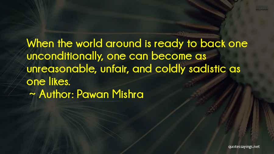 Pawan Mishra Quotes: When The World Around Is Ready To Back One Unconditionally, One Can Become As Unreasonable, Unfair, And Coldly Sadistic As