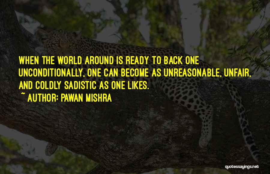 Pawan Mishra Quotes: When The World Around Is Ready To Back One Unconditionally, One Can Become As Unreasonable, Unfair, And Coldly Sadistic As