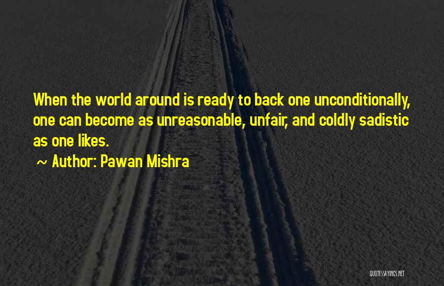 Pawan Mishra Quotes: When The World Around Is Ready To Back One Unconditionally, One Can Become As Unreasonable, Unfair, And Coldly Sadistic As