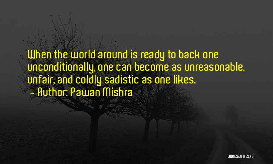 Pawan Mishra Quotes: When The World Around Is Ready To Back One Unconditionally, One Can Become As Unreasonable, Unfair, And Coldly Sadistic As