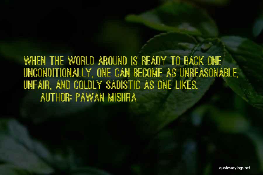 Pawan Mishra Quotes: When The World Around Is Ready To Back One Unconditionally, One Can Become As Unreasonable, Unfair, And Coldly Sadistic As