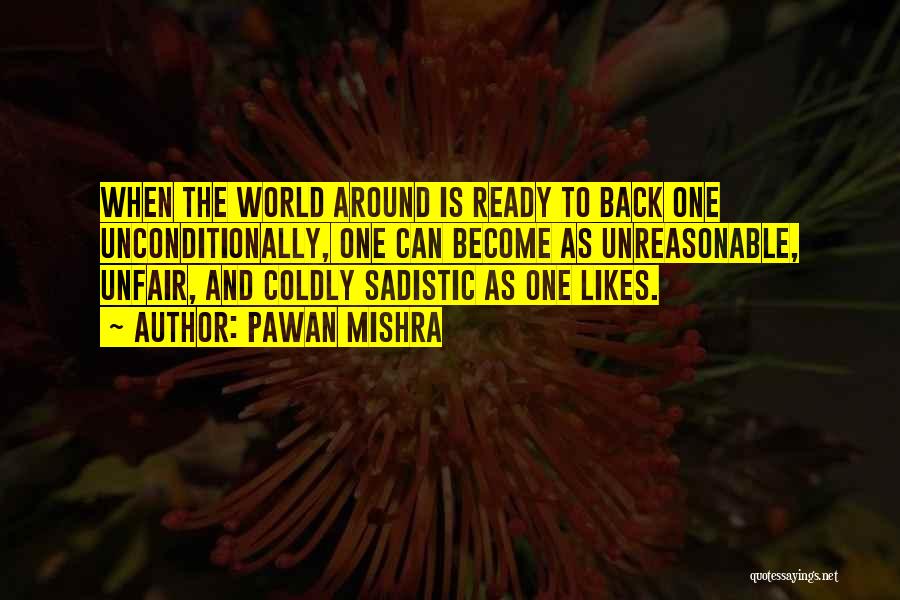 Pawan Mishra Quotes: When The World Around Is Ready To Back One Unconditionally, One Can Become As Unreasonable, Unfair, And Coldly Sadistic As