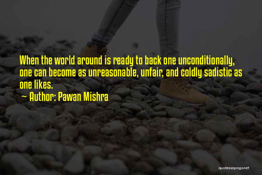 Pawan Mishra Quotes: When The World Around Is Ready To Back One Unconditionally, One Can Become As Unreasonable, Unfair, And Coldly Sadistic As