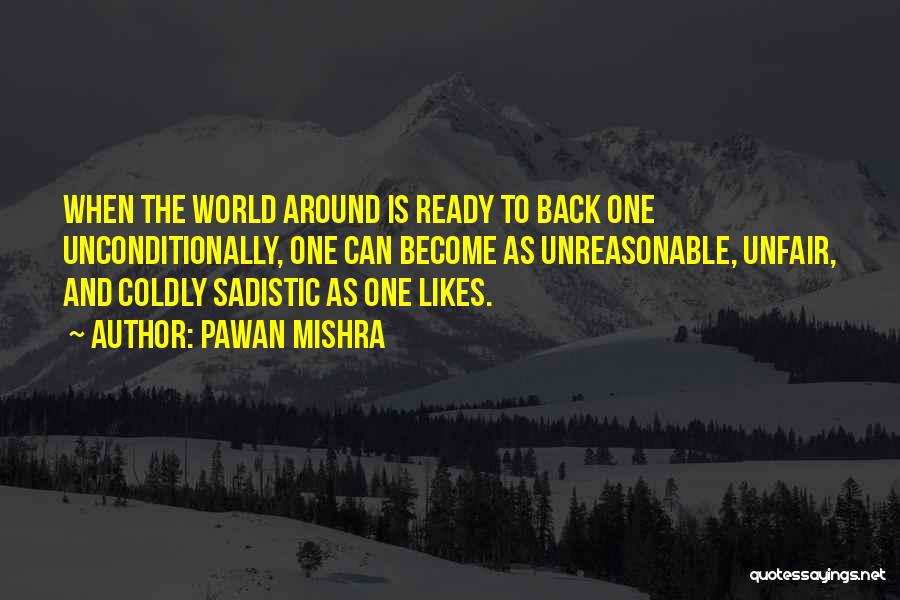 Pawan Mishra Quotes: When The World Around Is Ready To Back One Unconditionally, One Can Become As Unreasonable, Unfair, And Coldly Sadistic As