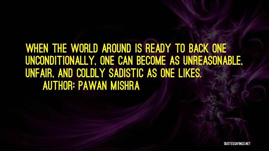 Pawan Mishra Quotes: When The World Around Is Ready To Back One Unconditionally, One Can Become As Unreasonable, Unfair, And Coldly Sadistic As