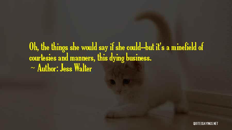 Jess Walter Quotes: Oh, The Things She Would Say If She Could--but It's A Minefield Of Courtesies And Manners, This Dying Business.