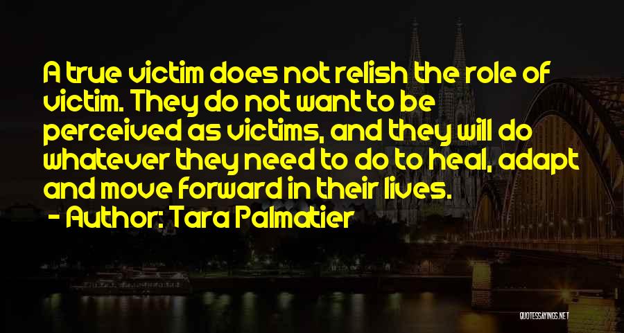 Tara Palmatier Quotes: A True Victim Does Not Relish The Role Of Victim. They Do Not Want To Be Perceived As Victims, And