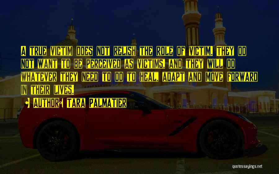 Tara Palmatier Quotes: A True Victim Does Not Relish The Role Of Victim. They Do Not Want To Be Perceived As Victims, And