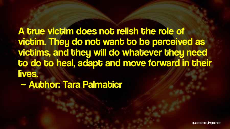 Tara Palmatier Quotes: A True Victim Does Not Relish The Role Of Victim. They Do Not Want To Be Perceived As Victims, And
