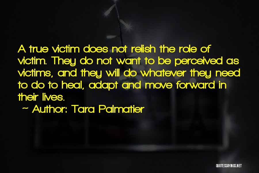 Tara Palmatier Quotes: A True Victim Does Not Relish The Role Of Victim. They Do Not Want To Be Perceived As Victims, And