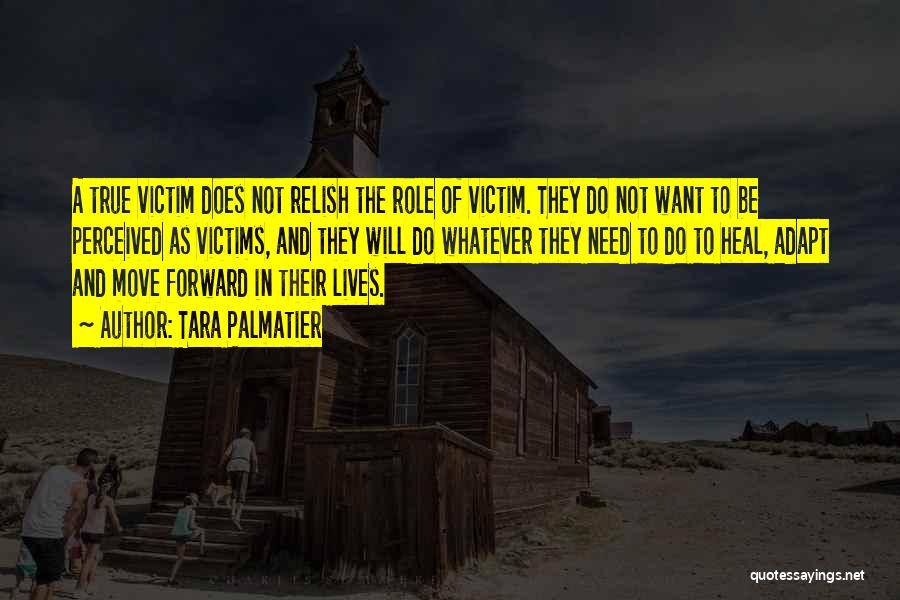 Tara Palmatier Quotes: A True Victim Does Not Relish The Role Of Victim. They Do Not Want To Be Perceived As Victims, And
