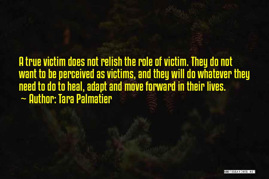 Tara Palmatier Quotes: A True Victim Does Not Relish The Role Of Victim. They Do Not Want To Be Perceived As Victims, And
