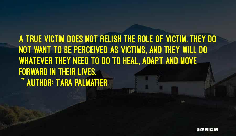 Tara Palmatier Quotes: A True Victim Does Not Relish The Role Of Victim. They Do Not Want To Be Perceived As Victims, And