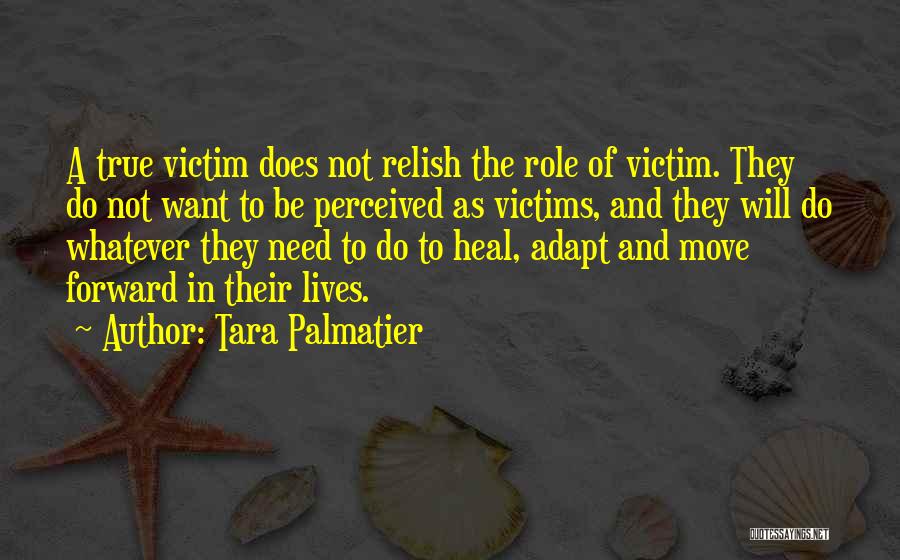 Tara Palmatier Quotes: A True Victim Does Not Relish The Role Of Victim. They Do Not Want To Be Perceived As Victims, And